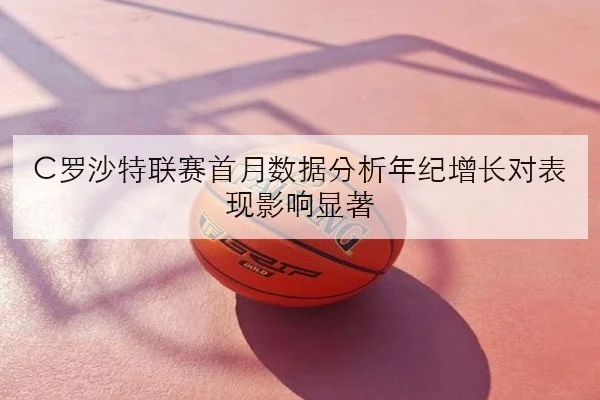 C罗沙特联赛首月数据分析年纪增长对表现影响显著