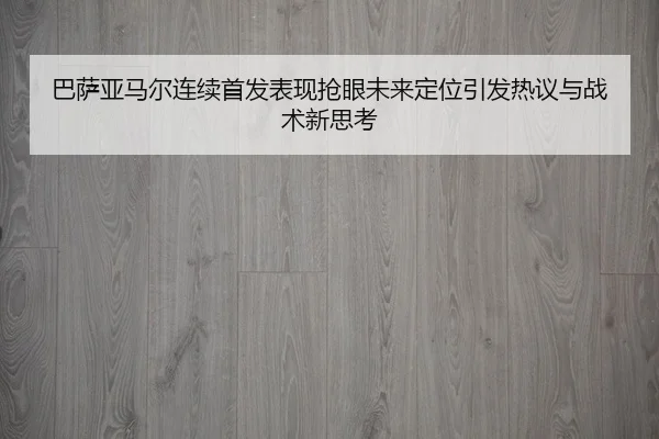 巴萨亚马尔连续首发表现抢眼未来定位引发热议与战术新思考